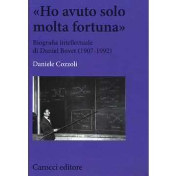 «Ho avuto solo una fortuna». Biografia intellettuale di Daniel Bovet (1907-1992)