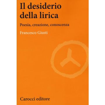 Il desiderio della lirica. Poesia, creazione, conoscenza