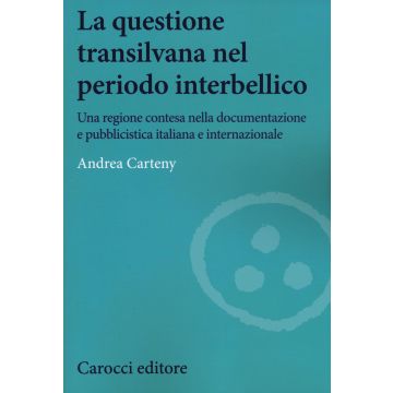 La questione transilvana nel periodo interbellico. Una regione contesa nella documentazione e pubblicistica italiana e internazionale