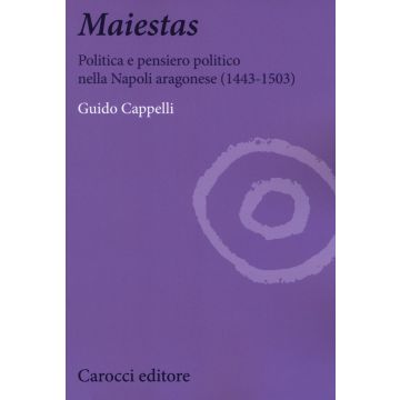 Maiestas. Politica e pensiero politico nella Napoli aragonese (1443-1503)