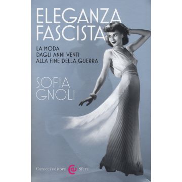 Eleganza fascista. La moda dagli anni Venti alla fine della guerra. Ediz. illustrata