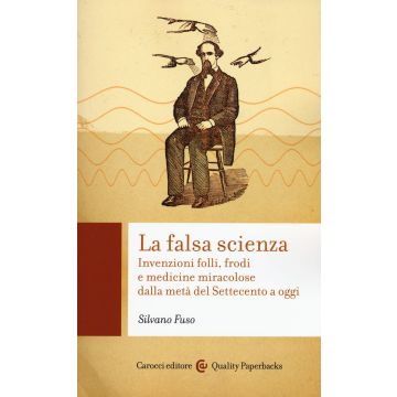 La falsa scienza. Invenzioni folli, frodi e medicine miracolose dalla metà del Settecento a oggi