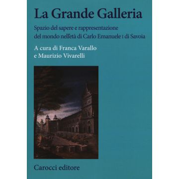 La Grande Galleria Spazio del sapere e rappresentazione del mondo nell'età di Carlo Emanuele I di Savoia