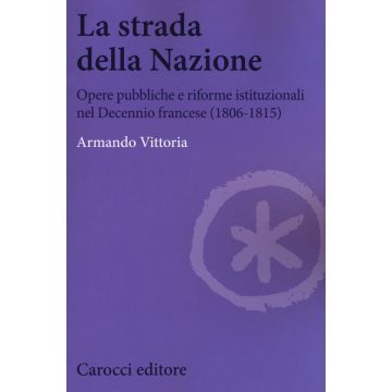 La strada della Nazione. Opere pubbliche e riforme istituzionali nel Decennio francese (1806-1815)
