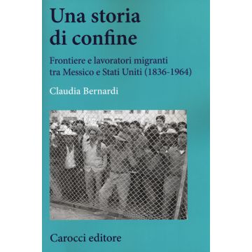 Una storia di confine. Frontiere e lavoratori migranti tra Messico e Stati Uniti (1836-1964)