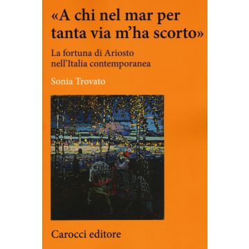 «A chi nel mar per tanta via m'ha scorto». La fortuna di Ariosto nell'Italia contemporanea