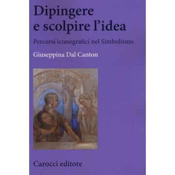 Dipingere e scolpire l'idea. Percorsi iconografici nel Simbolismo