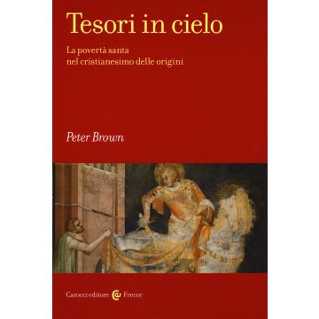 Tesori in cielo. La povertà santa nel cristianesimo delle origini