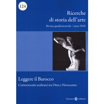 Ricerche di storia dell'arte (2018). Vol. 124: Leggere il barocco. Cortocircuiti scultorei tra Otto e Novecento