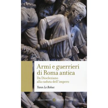 Armi e guerrieri di Roma antica. Da Diocleziano alla caduta dell'impero