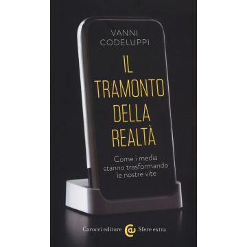 Il tramonto della realtà. Come i media stanno trasformando le nostre vite