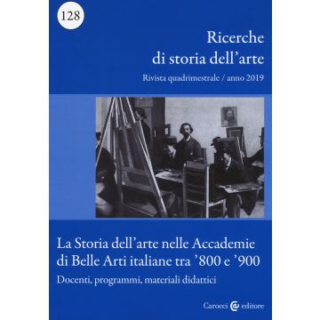 Ricerche di storia dell'arte (2019). Vol. 128: La storia dell'arte nelle Accademie di Belle arti italiane tra '800 e '900. Docenti, programmi, materiali didattici