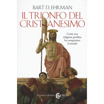 Il trionfo del cristianesimo. Come una religione proibita ha conquistato il mondo