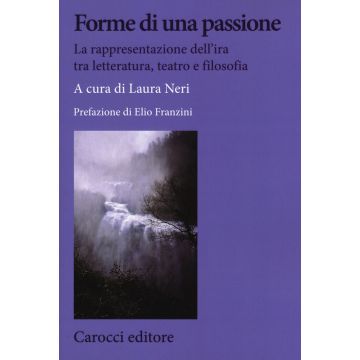 Forme di una passione. La rappresentazione dell'ira tra letteratura, teatro e filosofia