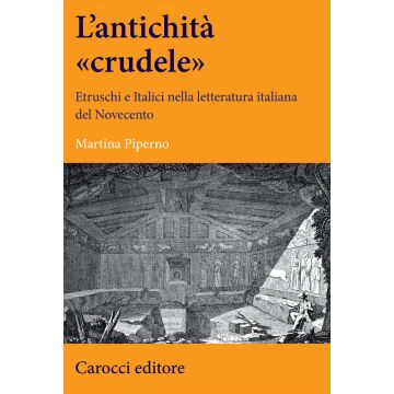 Un'antichità «crudele». Etruschi e Italici nella letteratura italiana del Novecento