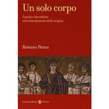 Un solo corpo. Laicità e sacerdozio nel cristianesimo delle origini