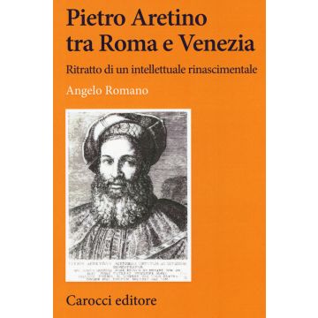 Pietro Aretino tra Roma e Venezia. Ritratto di un intellettuale rinascimentale