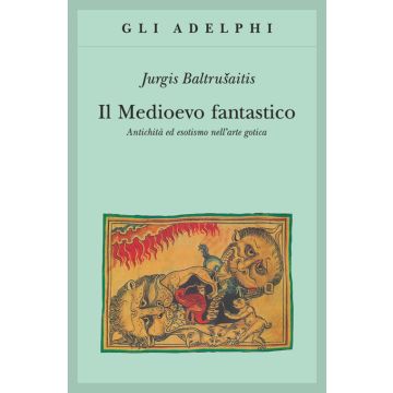 Il medioevo fantastico. Antichità ed esotismi nell'arte gotica