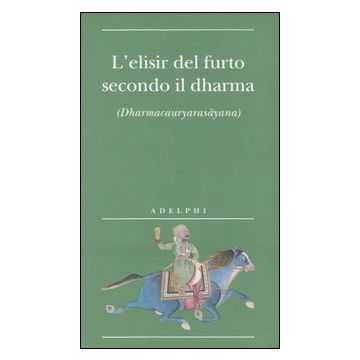 L'elisir del furto secondo il dharma. (Dharmacauryarasayana)