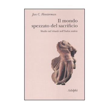 Il mondo spezzato del sacrificio. Studio sul rituale nell'India antica