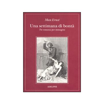 Una settimana di bontà. Tre romanzi per immagini: La donna 100 teste-Sogno di una ragazzina che volle entrare al Carmelo-Una settimana di bontà. Ediz. illustrata