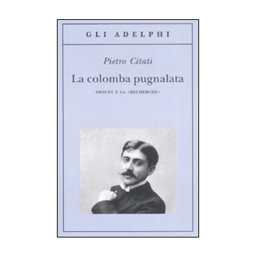 La colomba pugnalata. Proust e la «Recherche»
