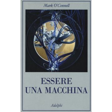 Essere una macchina. Un viaggio attraverso cyborg, utopisti, hacker e futurologi per risolvere il modesto problema della morte