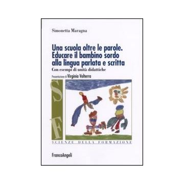 Una scuola oltre le parole. Educare il bambino sordo alla lingua parlata e scritta. Con esempi di unità didattiche