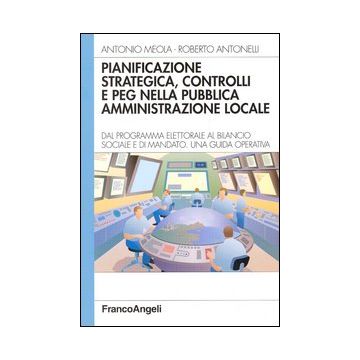 Pianificazione strategica, controlli e PEG nella pubblica amministrazione locale. Dal programma elettorale al bilancio sociale e di mandato. Una guida operativa
