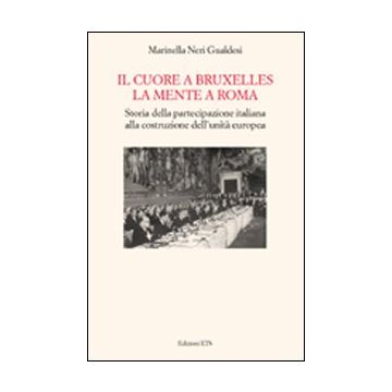 Il cuore a Bruxelles, la mente a Roma. Storia della partecipazione italiana alla costruzione della Comunità Europea