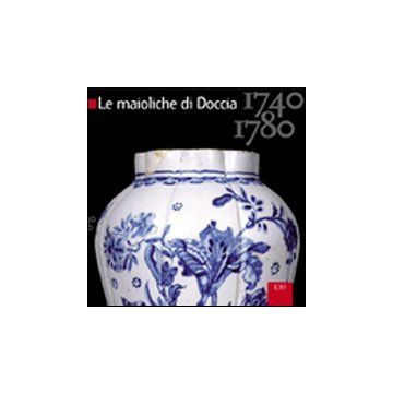 Le maioliche di Doccia. 1740-1780. Ediz. illustrata