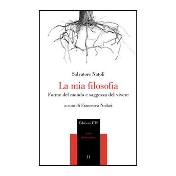 La mia filosofia. Forme del mondo e saggezza del vivere