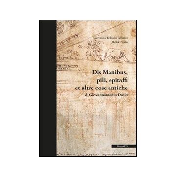 Dis manibus, pili, epitaffi et altre cose antiche di Giovannantonio Dosio. Ediz. illustrata