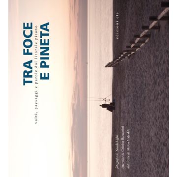 Tra foce e pineta. Volti, paesaggi e parole dal litorale pisano. Ediz. illustrata