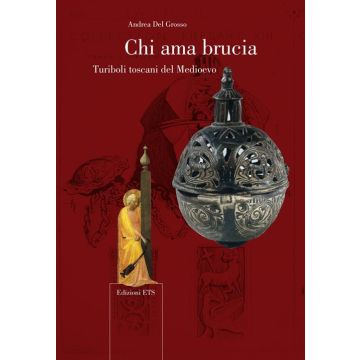 Chi ama brucia. Turiboli toscani del Medioevo