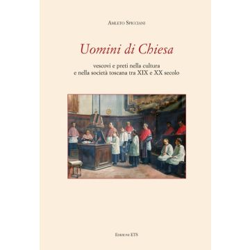 Uomini di chiesa. Vescovi e preti nella cultura e nella società toscana tra XIX e XX secolo