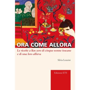 Ora come allora. Le ricette a km zero di cinque nonne toscane e di una oro allieva