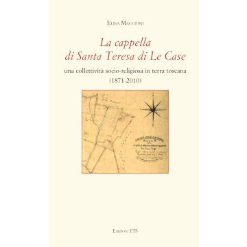 La cappella di Santa Teresa di Le Case. Una collettività socio-religiosa in terra toscana (1871-2010)
