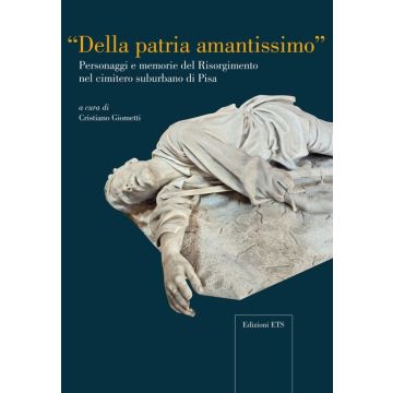 Della patria amantissimo. Personaggi e memorie del Risorgimento nel cimitero suburbano di Pisa