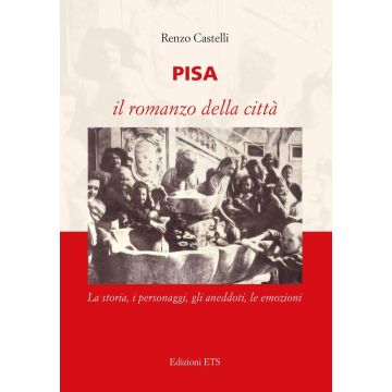 Pisa. Il romanzo della città. La storia, i personaggi, gli aneddoti, le emozioni