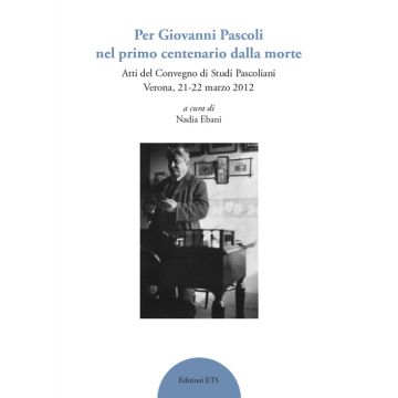 Per Giovanni Pascoli nel primo centenario della morte. Atti del convegno di studi pascoliani (Verona, 21-22 marzo 2012)