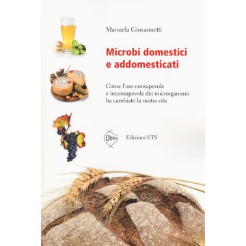 Microbi domestici e addomesticati. Come l'uso consapevole e inconsapevole dei microrganismi ha cambiato la nostra vita