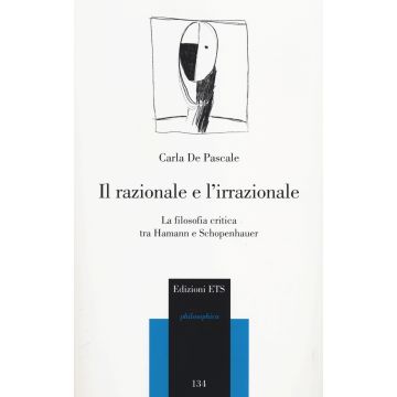Il razionale e l'irrazionale. La filosofia critica tra Hamann e Schopenhauer