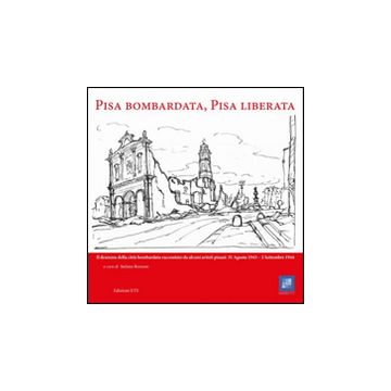 Pisa bombardata, Pisa liberata. Il dramma della città bombardata raccontato da alcuni artisti pisani: 31 Agosto 1843 - 2 Settembre 1944