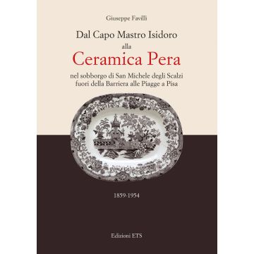 Dal capo mastro Isidoro alla ceramica Pera. Nel sobborgo di San Michele degli Scalzi fuori della barriera alle Piagge a Pisa (1859-1954)