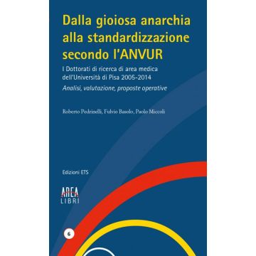 Dalla gioiosa anarchia alla standardizzazione secondo l'Anvur. I Dottorati di ricerca di area medica dell'Università di Pisa 2005-2014. Analisi, valutazione...