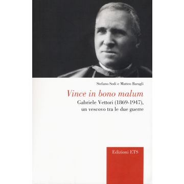Vince in bono malum. Gabriele Vettori (1869-1947). Un vescovo tra le due guerre