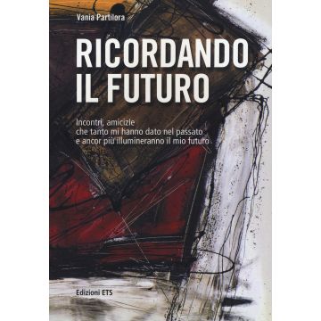 Ricordando il futuro. Incontri, amicizie che tanto mi hanno dato nel passato e ancor più illumineranno il mio futuro