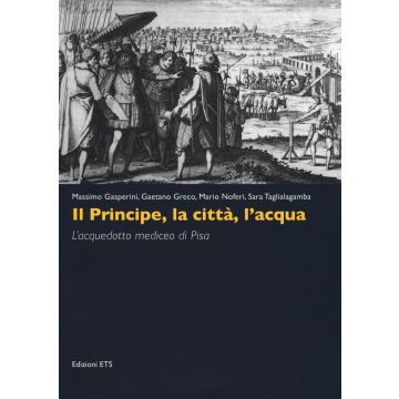 Il principe, la città, l'acqua. L'acquedotto mediceo di Pisa. Ediz. illustrata