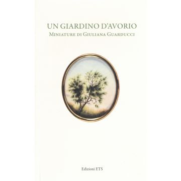 Un giardino d'avorio. Miniature di Giuliana Guarducci. Catalogo della mostra (Pisa, 8 marzo-10 aprile 2016). Ediz. a colori